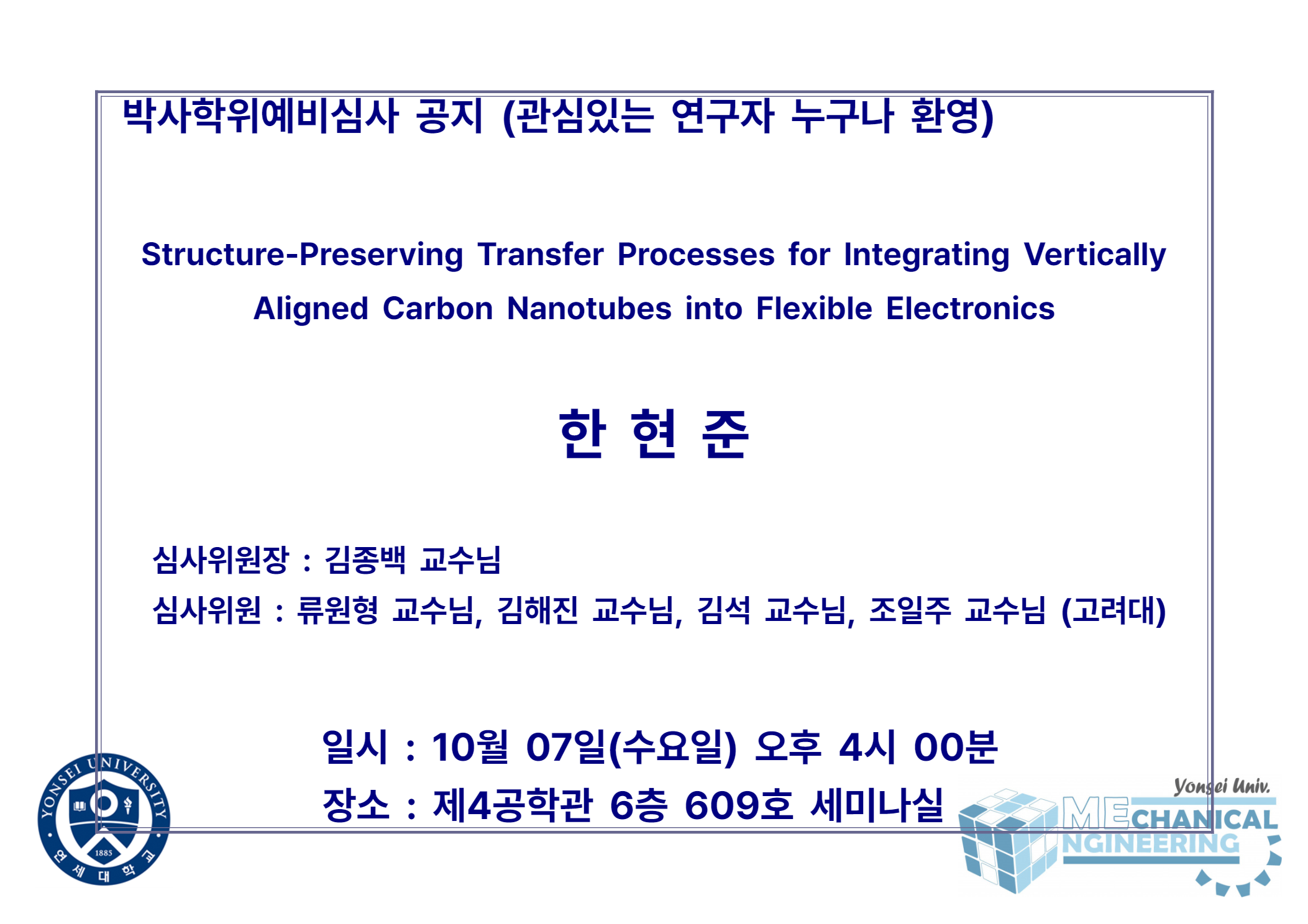 박사학위예비심사 공지 (관심있는 연구자 누구나 환영) / 논문: Structure-Preserving Transfer Processes for Integrating Vertically Aligned Carbon Nanotubes into Flexible Electronics / 발표: 한현준 / 심사위원장 : 김종백 교수님 / 심사위원 : 류원형 교수님, 김해진 교수님, 김석 교수님, 조일주 교수님 (고려대) / 일시 : 10월 07일(수요일) 오후 4시 00분 / 장소 : 제4공학관 6층 609호 세미나실