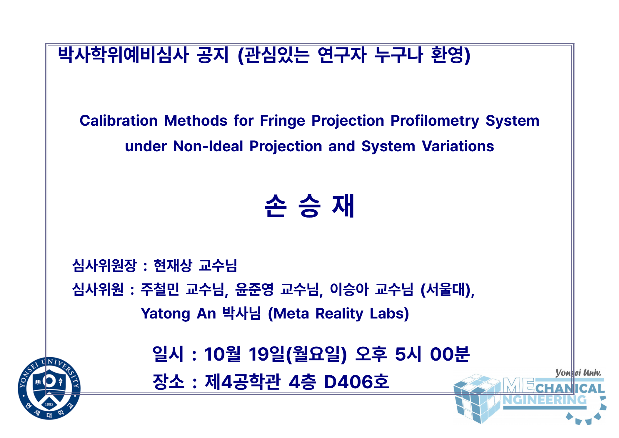 박사학위예비심사 공지 (관심있는 연구자 누구나 환영) / 논문: Calibration Methods for Fringe Projection Profilometry System under Non-Ideal Projection and System Variations / 발표: 손승재 / 심사위원장 : 현재상 교수님 / 심사위원 : 주철민 교수님, 윤준영 교수님, 이승아 교수님 (서울대), Yatong An 박사님 (Meta Reality Labs) / 일시 : 10월 19일(월요일) 오후 5시 00분 / 장소 : 제4공학관 4층 D406호