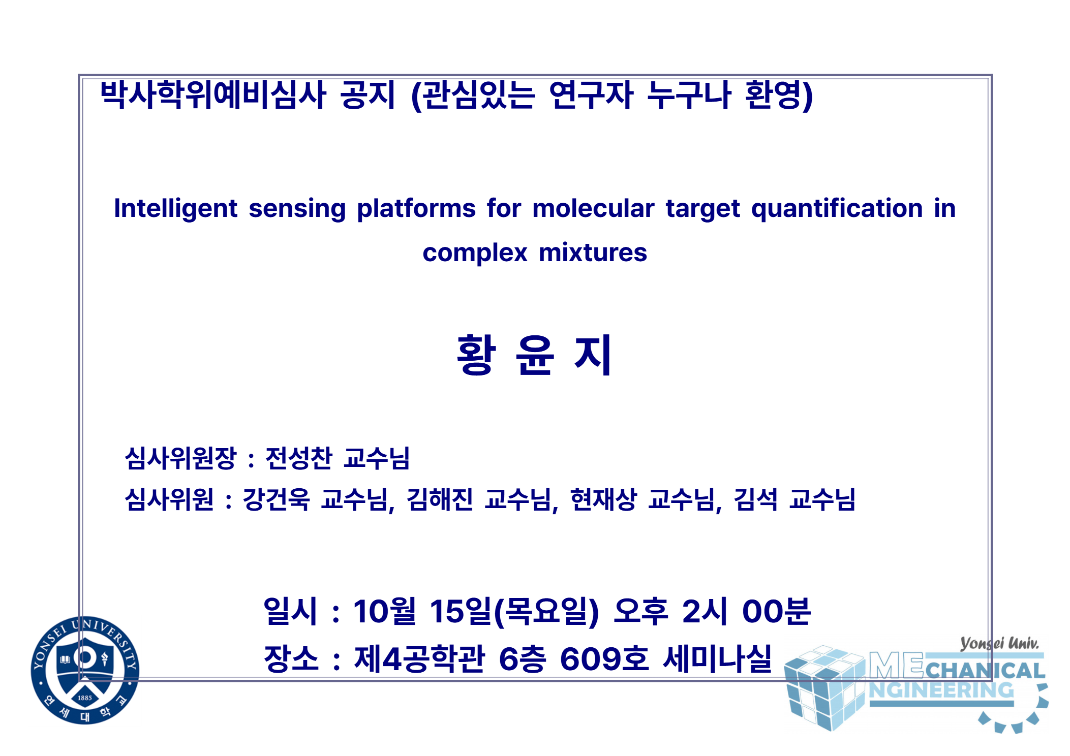 박사학위예비심사 공지 (관심있는 연구자 누구나 환영) / 논문: Intelligent sensing platforms for molecular target quantification in complex mixtures / 발표: 황윤지 / 심사위원장 : 전성찬 교수님 / 심사위원 : 강건욱 교수님, 김해진 교수님, 현재상 교수님, 김석 교수님 / 일시 : 10월 15일(목요일) 오후 2시 00분 / 장소 : 제4공학관 6층 609호 세미나실