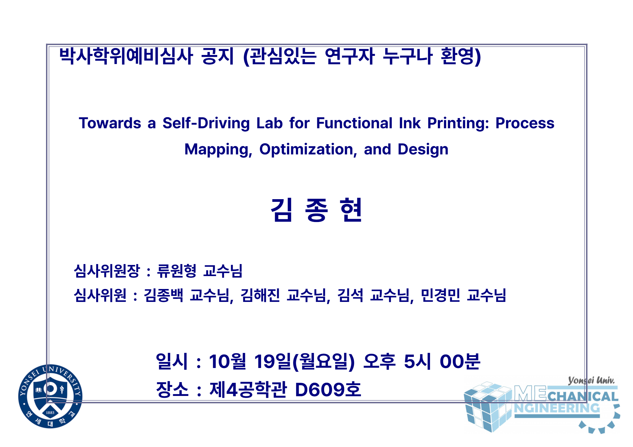 박사학위예비심사 공지 (관심있는 연구자 누구나 환영) / 논문: Towards a Self-Driving Lab for Functional Ink Printing: Process Mapping, Optimization, and Design / 발표: 김종현 / 심사위원장 : 류원형 교수님 / 심사위원 : 김종백 교수님, 김해진 교수님, 김석 교수님, 민경민 교수님 / 일시 : 10월 19일(월요일) 오후 5시 00분 / 장소 : 제4공학관 D609호