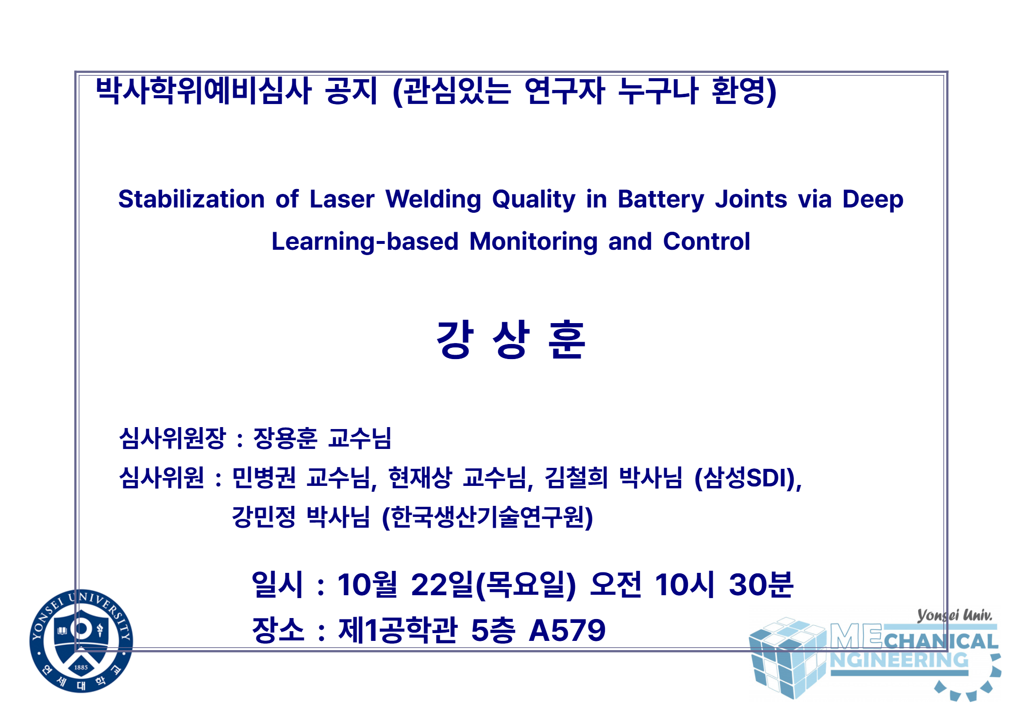 박사학위예비심사 공지 (관심있는 연구자 누구나 환영) / 논문: Stabilization of Laser Welding Quality in Battery Joints via Deep Learning-based Monitoring and Control / 발표: 강상훈 / 심사위원장 : 장용훈 교수님 / 심사위원 : 민병권 교수님, 현재상 교수님, 김철희 박사님 (삼성SDI), 강민정 박사님 (한국생산기술연구원) / 일시 : 10월 22일(목요일) 오전 10시 30분 / 장소 : 제1공학관 5층 A579