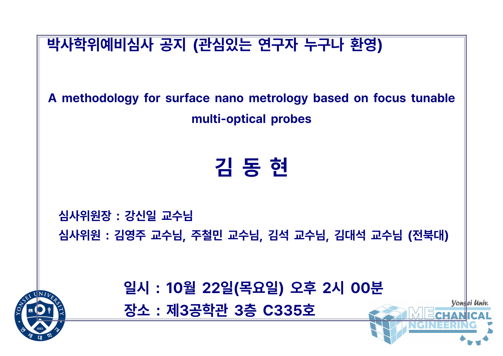 박사학위예비심사 공지 (관심있는 연구자 누구나 환영) / 논문: A methodology for surface nano metrology based on focus tunable multi-optical probes / 발표: 김동현 / 심사위원장 : 강신일 교수님 / 심사위원 : 김영주 교수님, 주철민 교수님, 김석 교수님, 김대석 교수님 (전북대) / 일시 : 10월 22일(목요일) 오후 2시 00분 / 장소 : 제3공학관 3층 C335호