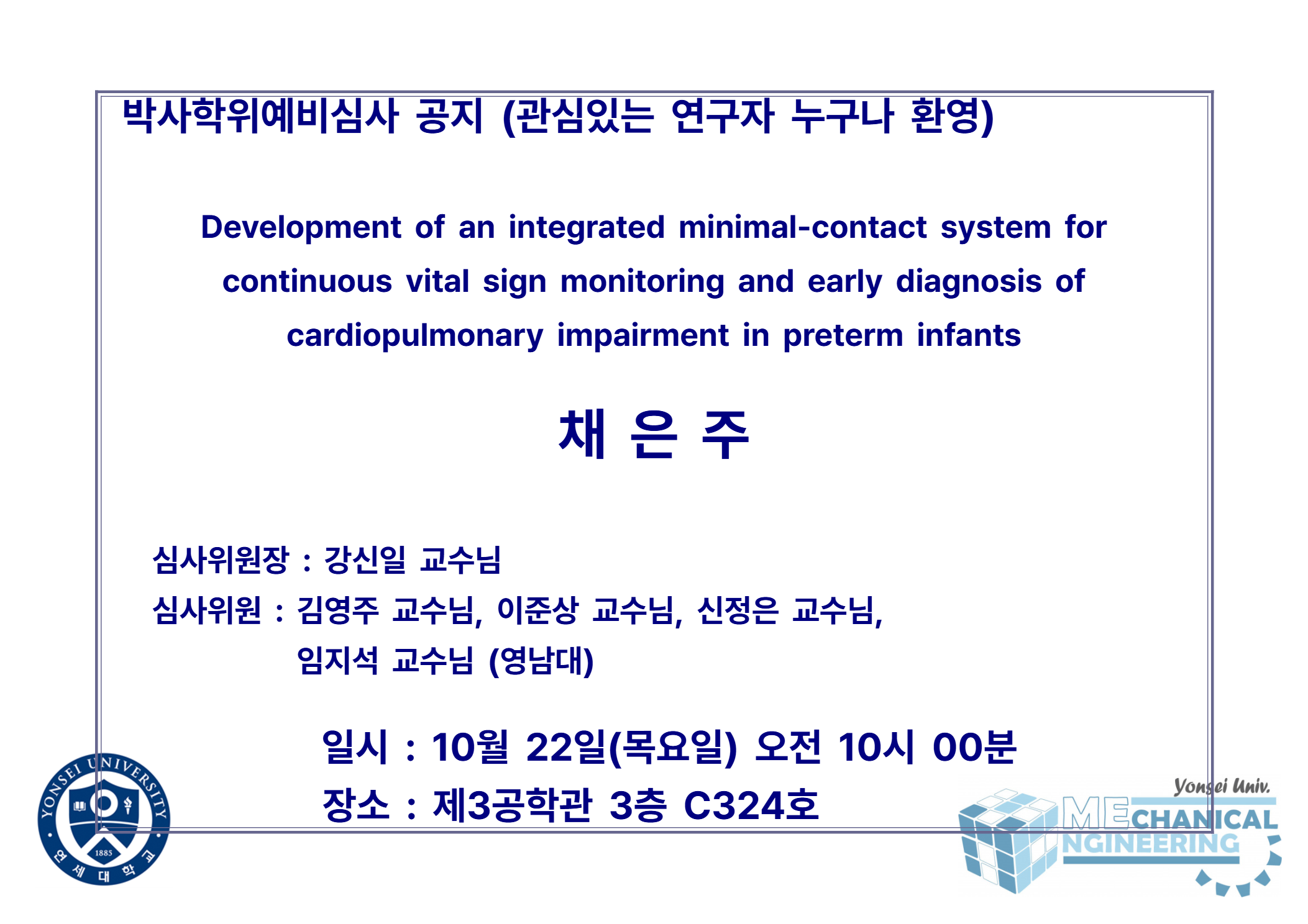 박사학위예비심사 공지 (관심있는 연구자 누구나 환영) / 논문: Development of an integrated minimal-contact system for continuous vital sign monitoring and early diagnosis of cardiopulmonary impairment in preterm infants / 발표: 채은주 / 심사위원장 : 강신일 교수님 / 심사위원 : 김영주 교수님, 이준상 교수님, 신정은 교수님, 임지석 교수님 (영남대) / 일시 : 10월 22일(목요일) 오전 10시 00분 / 장소 : 제3공학관 3층 C324호