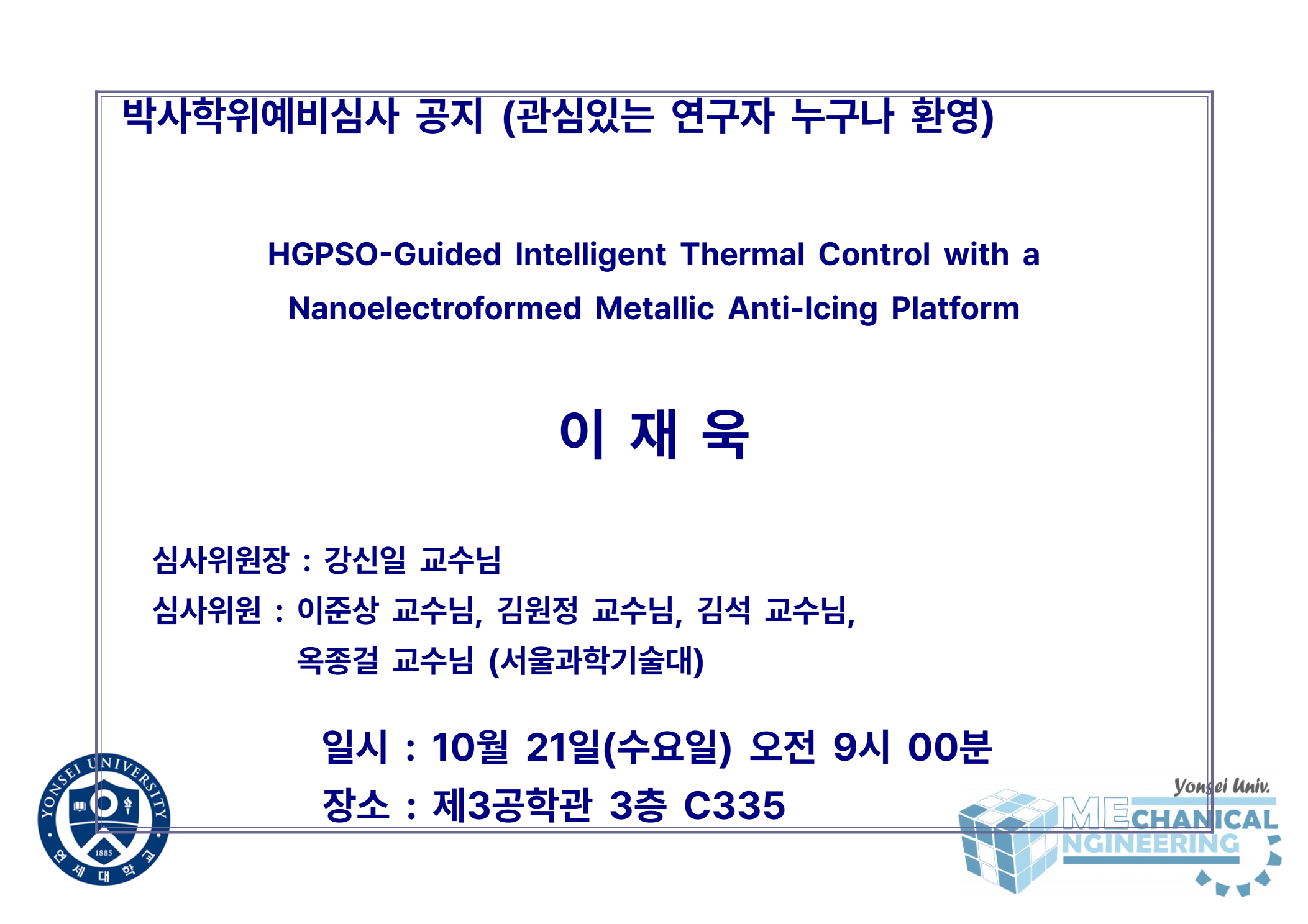 박사학위예비심사 공지 (관심있는 연구자 누구나 환영) / 논문: HGPSO-Guided Intelligent Thermal Control with a Nanoelectroformed Metallic Anti-Icing Platform / 발표: 이재욱 / 심사위원장 : 강신일 교수님 / 심사위원 : 이준상 교수님, 김원정 교수님, 김석 교수님, 옥종걸 교수님 (서울과학기술대) / 일시 : 10월 21일(수요일) 오전 9시 00분 / 장소 : 제3공학관 3층 C335