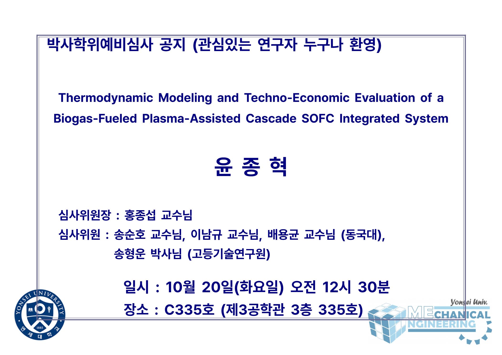 박사학위예비심사 공지 (관심있는 연구자 누구나 환영) / 논문: Thermodynamic Modeling and Techno-Economic Evaluation of a Biogas-Fueled Plasma-Assisted Cascade SOFC Integrated System / 발표: 윤종혁 / 심사위원장 : 홍종섭 교수님 / 심사위원 : 송순호 교수님, 이남규 교수님, 배용균 교수님 (동국대), 송형운 박사님 (고등기술연구원) / 일시 : 10월 20일(화요일) 오전 12시 30분 / 장소 : C335호 (제3공학관 3층 335호)